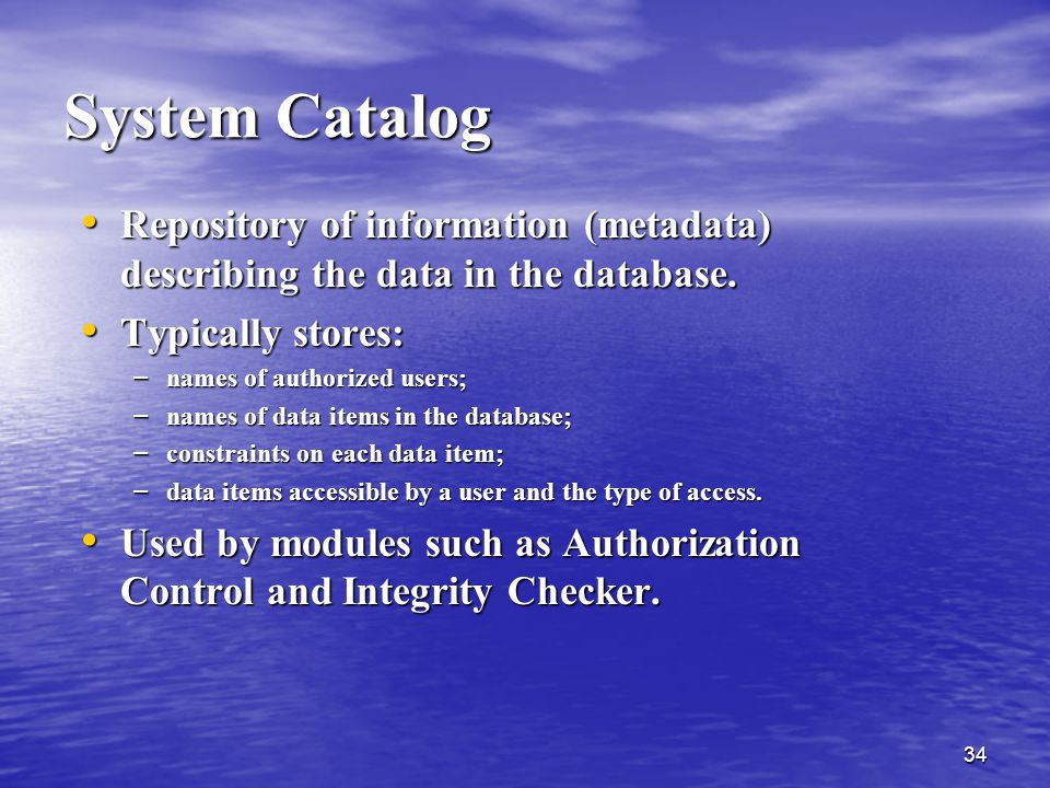 System Catalog Repository of information (metadata) describing the data in the database. Typically stores:
