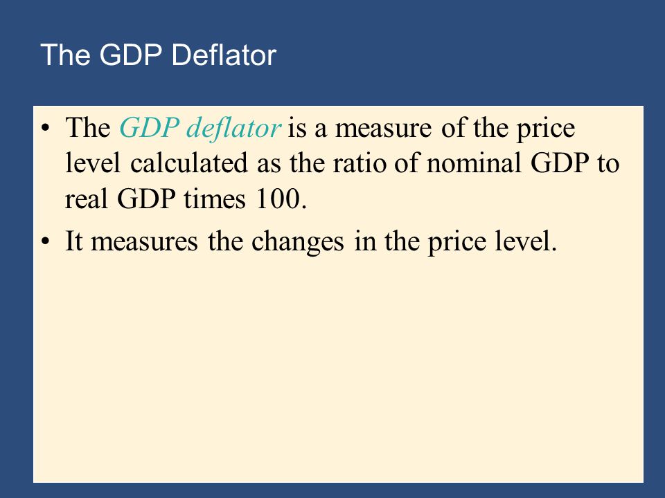 The GDP Deflator The GDP deflator is a measure of the price level calculated as the ratio of nominal GDP to real GDP times 100.