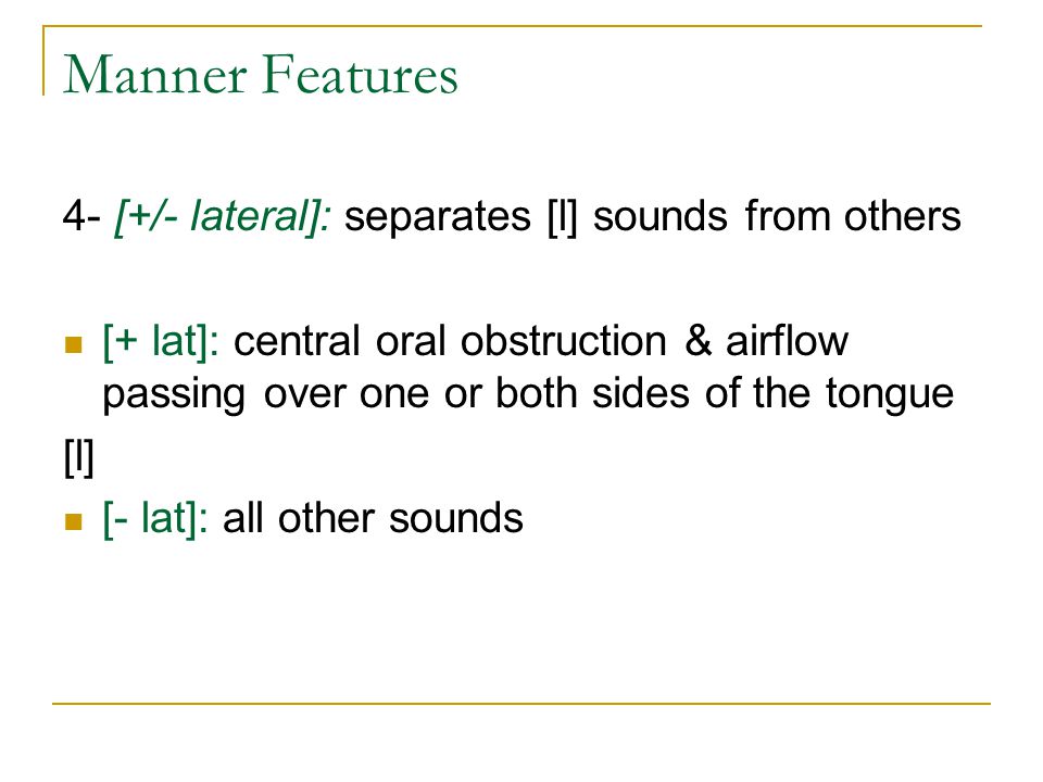 Manner Features 4- [+/- lateral]: separates [l] sounds from others