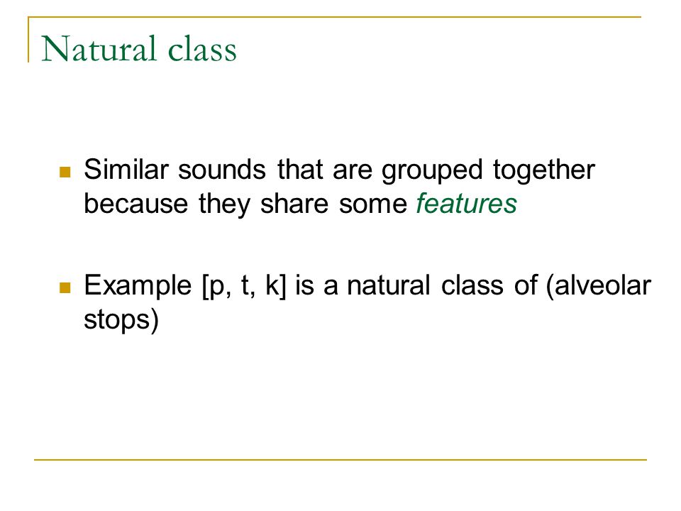 Natural class Similar sounds that are grouped together because they share some features.