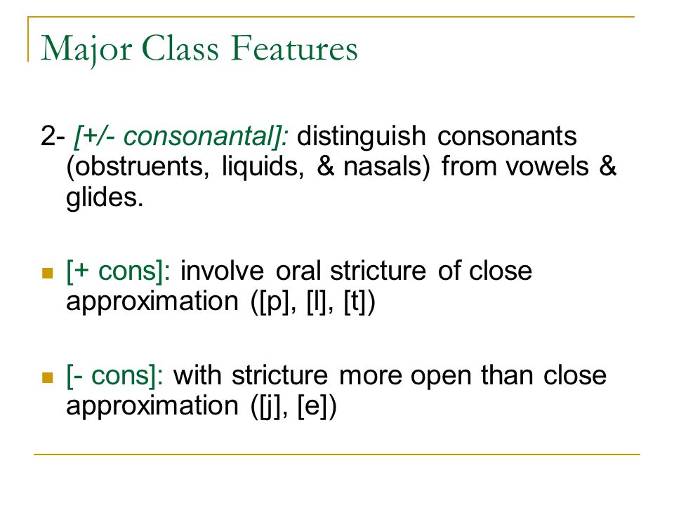 Major Class Features 2- [+/- consonantal]: distinguish consonants (obstruents, liquids, & nasals) from vowels & glides.