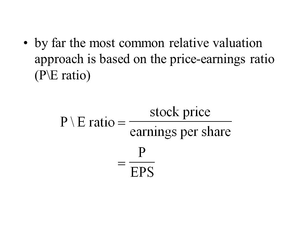 by far the most common relative valuation approach is based on the price-earnings ratio (P\E ratio)