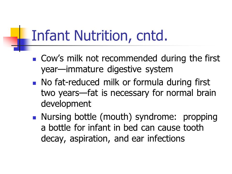 Infant Nutrition, cntd. Cow’s milk not recommended during the first year—immature digestive system.