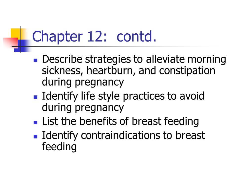 Chapter 12: contd. Describe strategies to alleviate morning sickness, heartburn, and constipation during pregnancy.