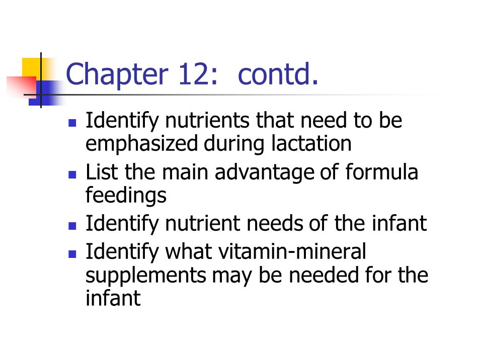 Chapter 12: contd. Identify nutrients that need to be emphasized during lactation. List the main advantage of formula feedings.