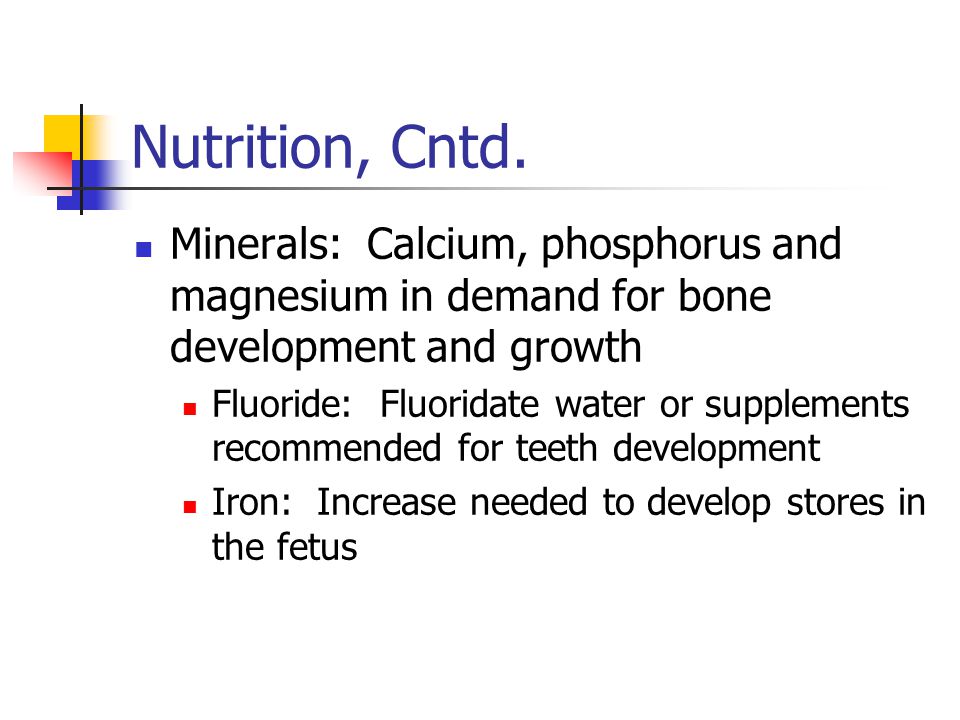 Nutrition, Cntd. Minerals: Calcium, phosphorus and magnesium in demand for bone development and growth.