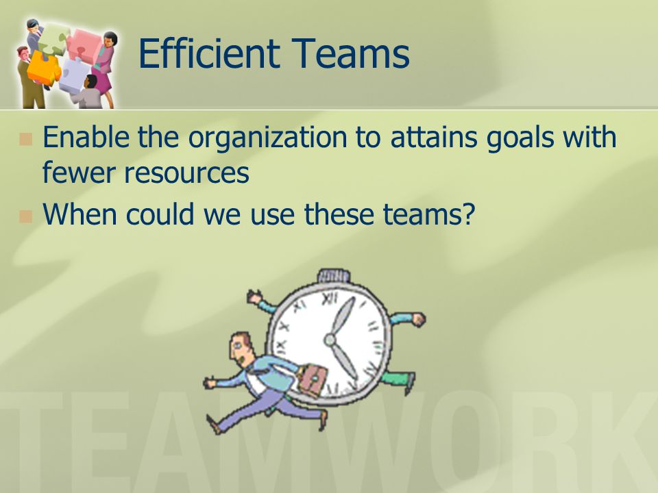 Efficient Teams Enable the organization to attains goals with fewer resources.
