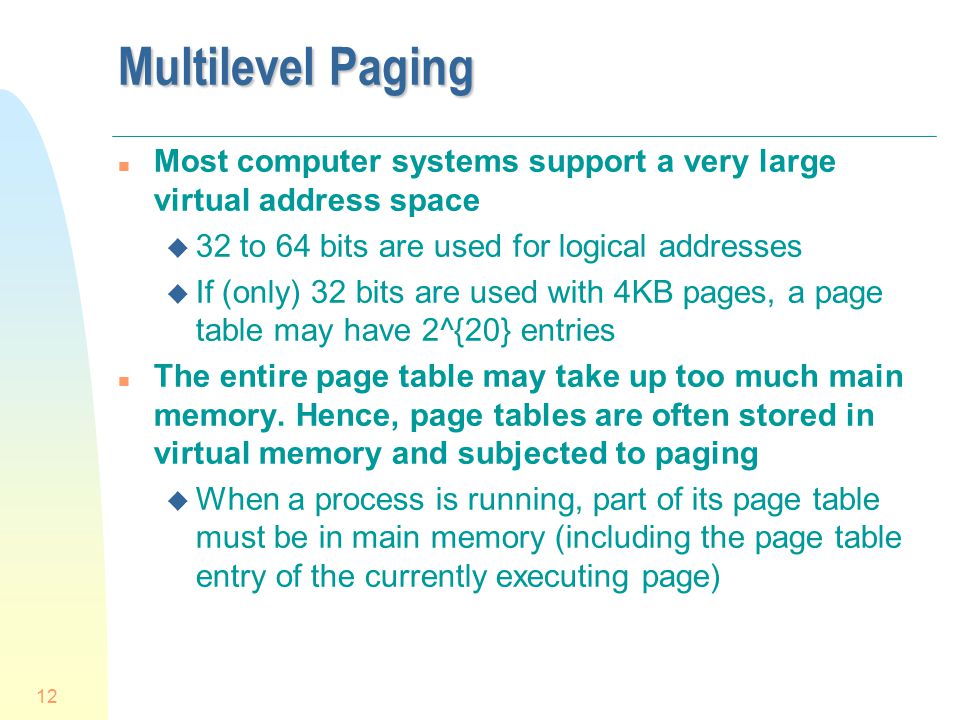 Multilevel Paging Most computer systems support a very large virtual address space. 32 to 64 bits are used for logical addresses.