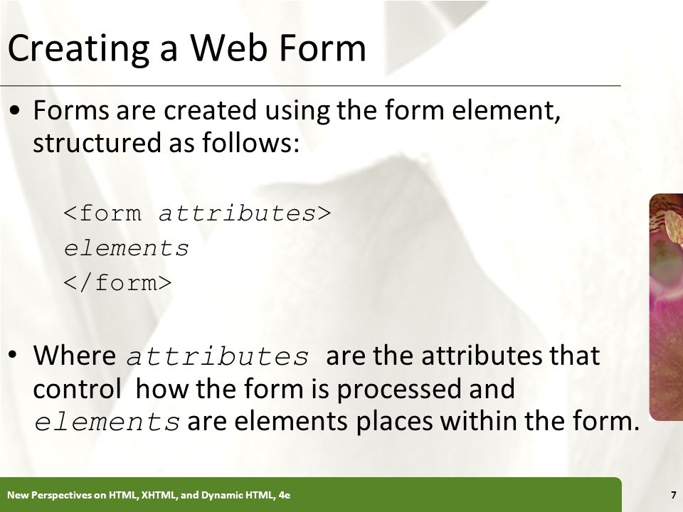 Creating a Web Form Forms are created using the form element, structured as follows: <form attributes>