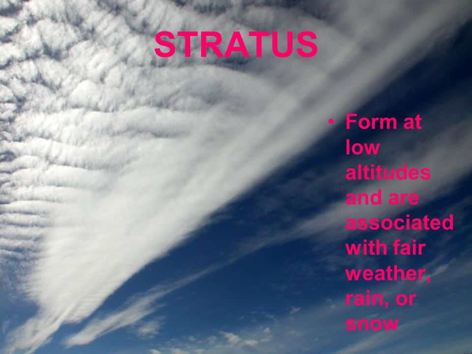 STRATUS Form at low altitudes and are associated with fair weather, rain, or snow