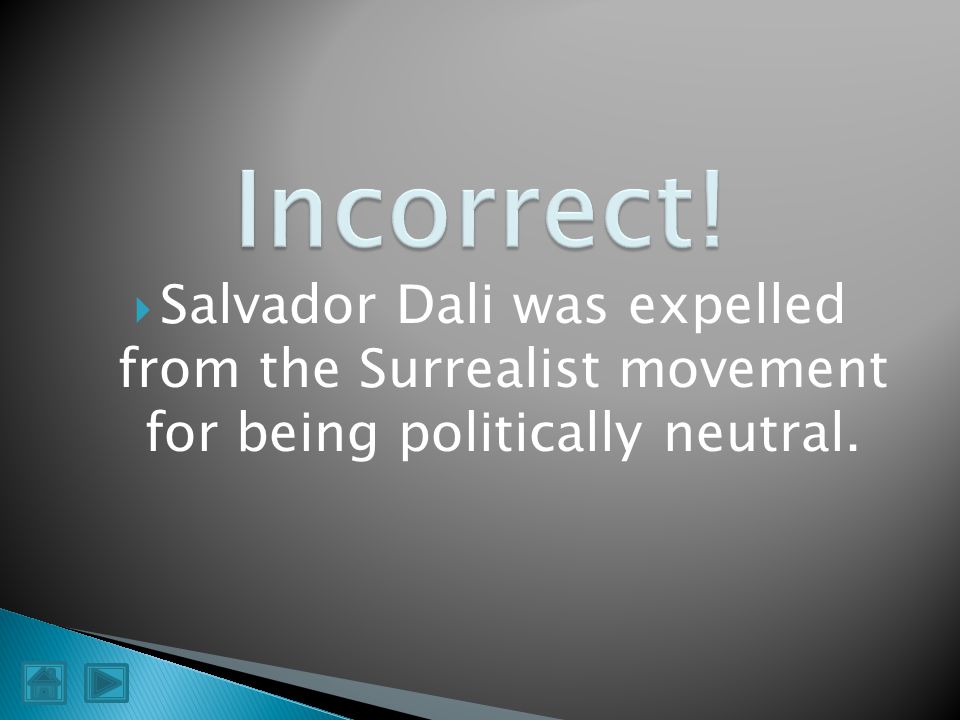 Incorrect! Salvador Dali was expelled from the Surrealist movement for being politically neutral.