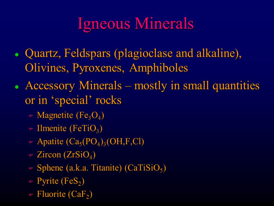 Igneous Minerals Quartz, Feldspars (plagioclase and alkaline), Olivines, Pyroxenes, Amphiboles.