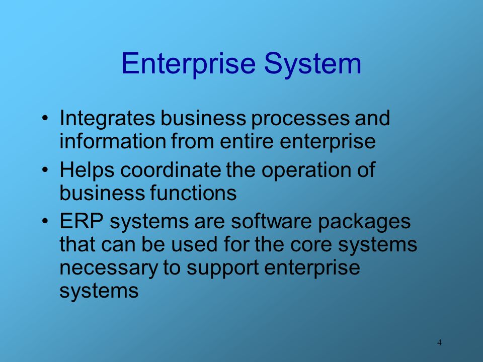 Enterprise System Integrates business processes and information from entire enterprise. Helps coordinate the operation of business functions.