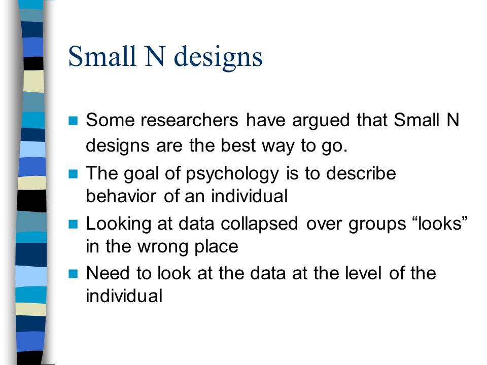 Small N designs Some researchers have argued that Small N designs are the best way to go.