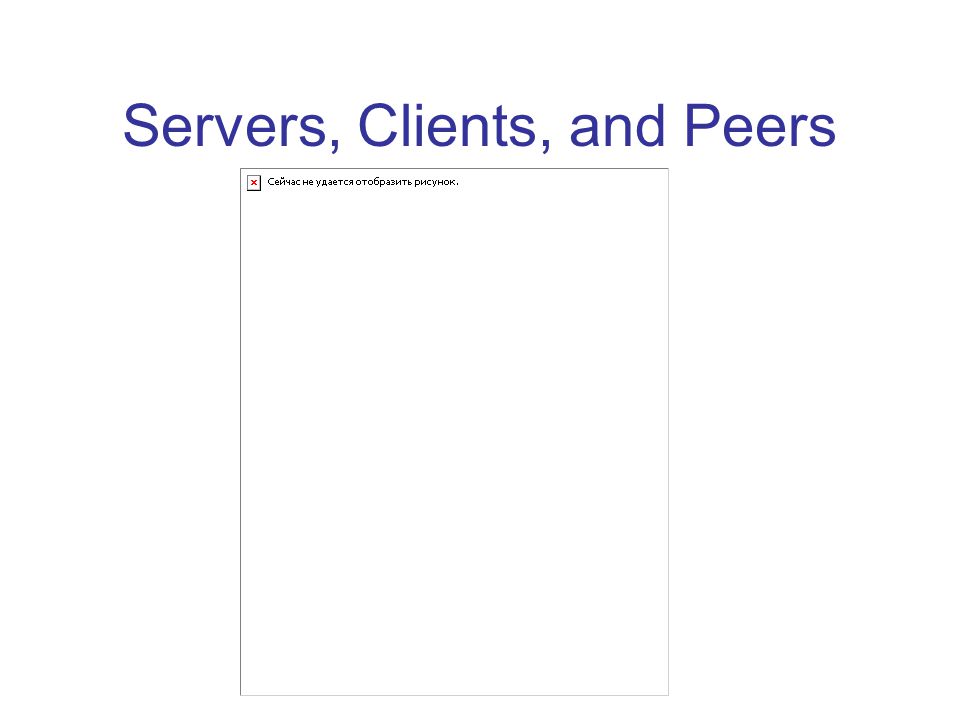 Servers, Clients, and Peers