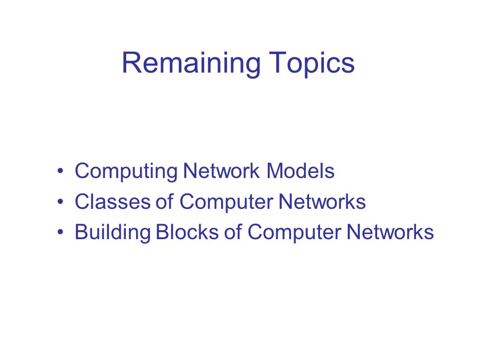 Remaining Topics Computing Network Models Classes of Computer Networks