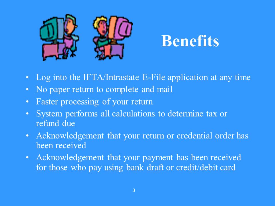 Benefits Log into the IFTA/Intrastate E-File application at any time