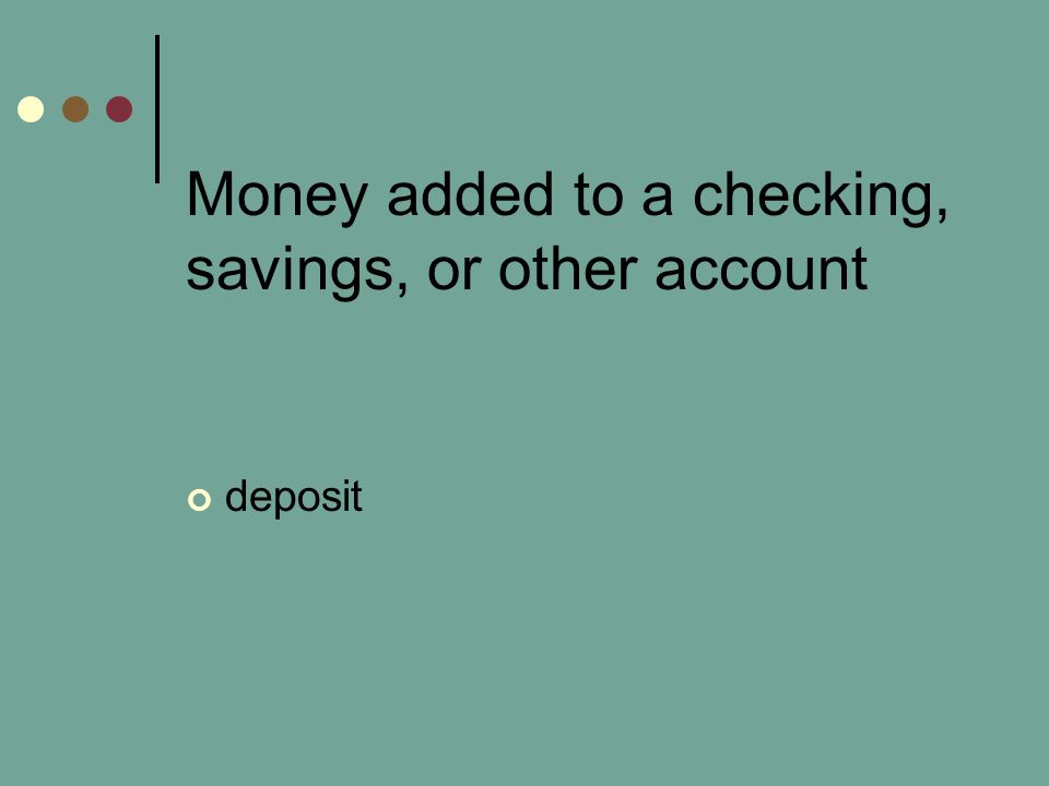 Money added to a checking, savings, or other account