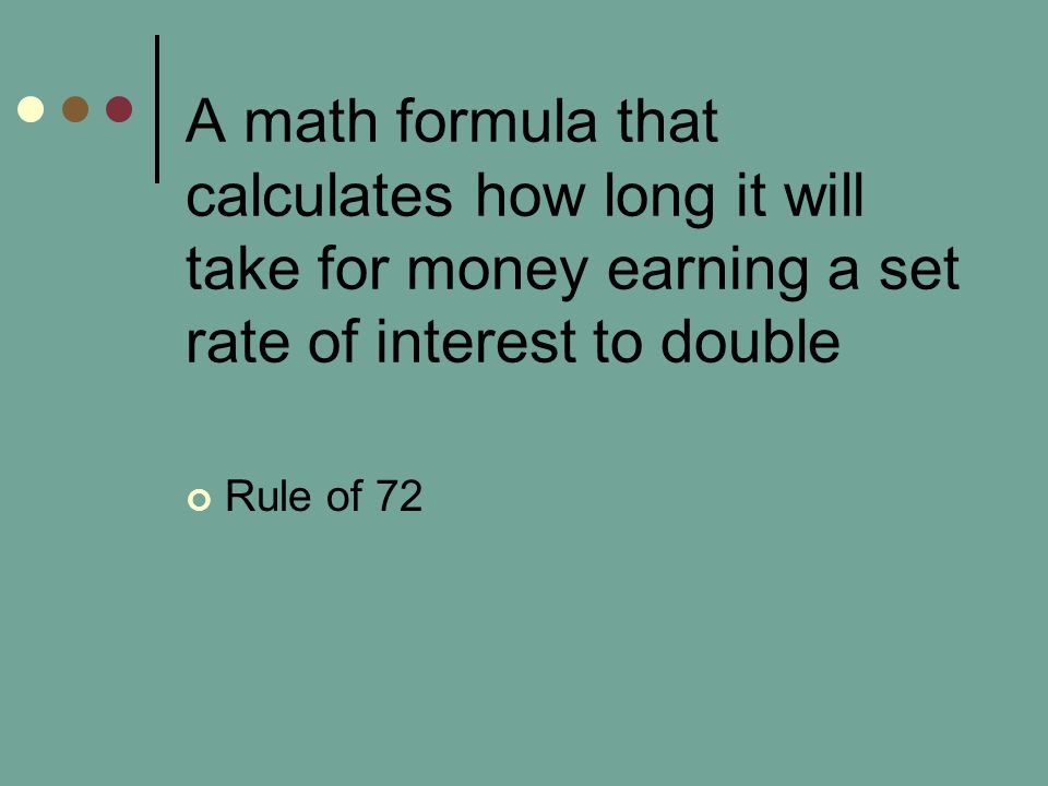 A math formula that calculates how long it will take for money earning a set rate of interest to double