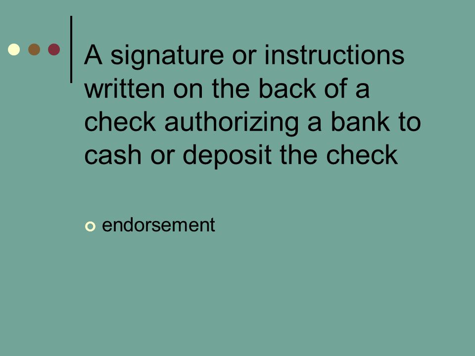 A signature or instructions written on the back of a check authorizing a bank to cash or deposit the check