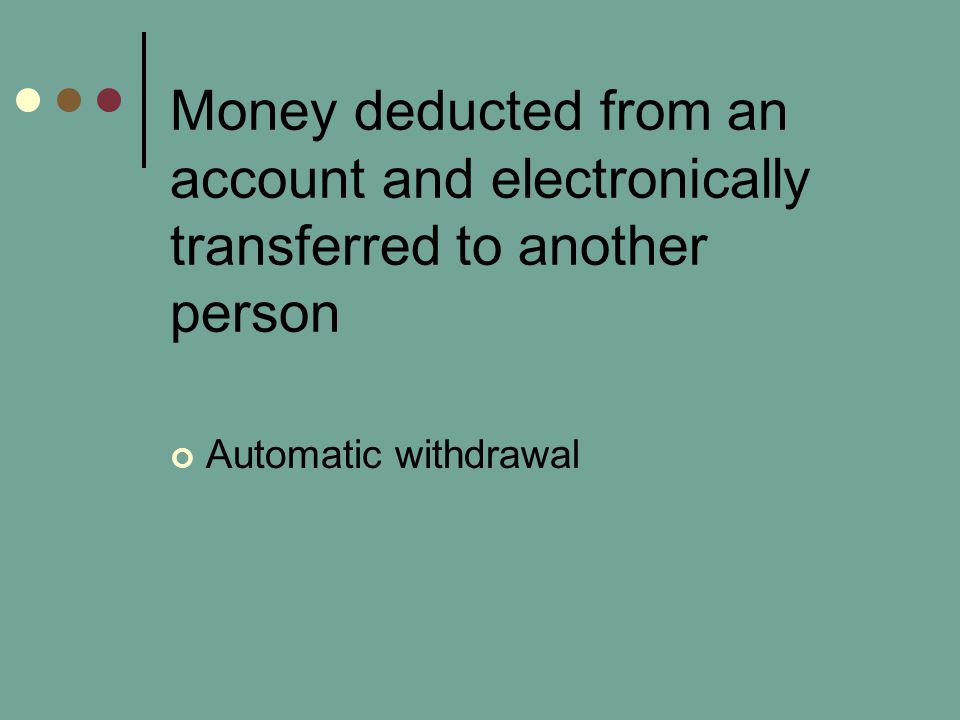 Money deducted from an account and electronically transferred to another person