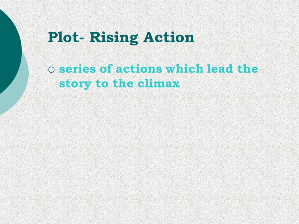 Plot- Rising Action series of actions which lead the story to the climax