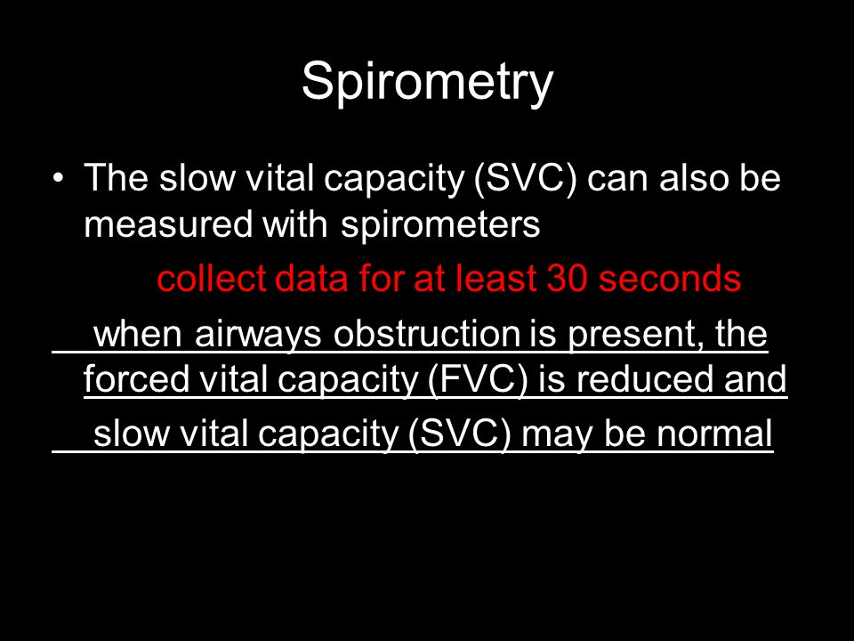 Spirometry The slow vital capacity (SVC) can also be measured with spirometers. collect data for at least 30 seconds.