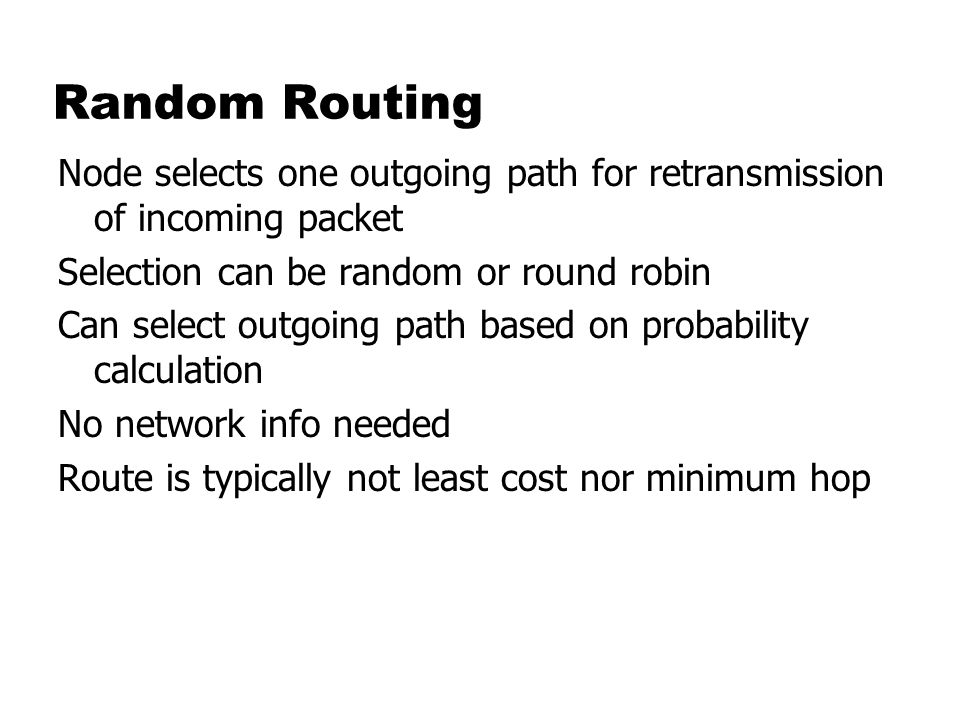 Random Routing Node selects one outgoing path for retransmission of incoming packet. Selection can be random or round robin.