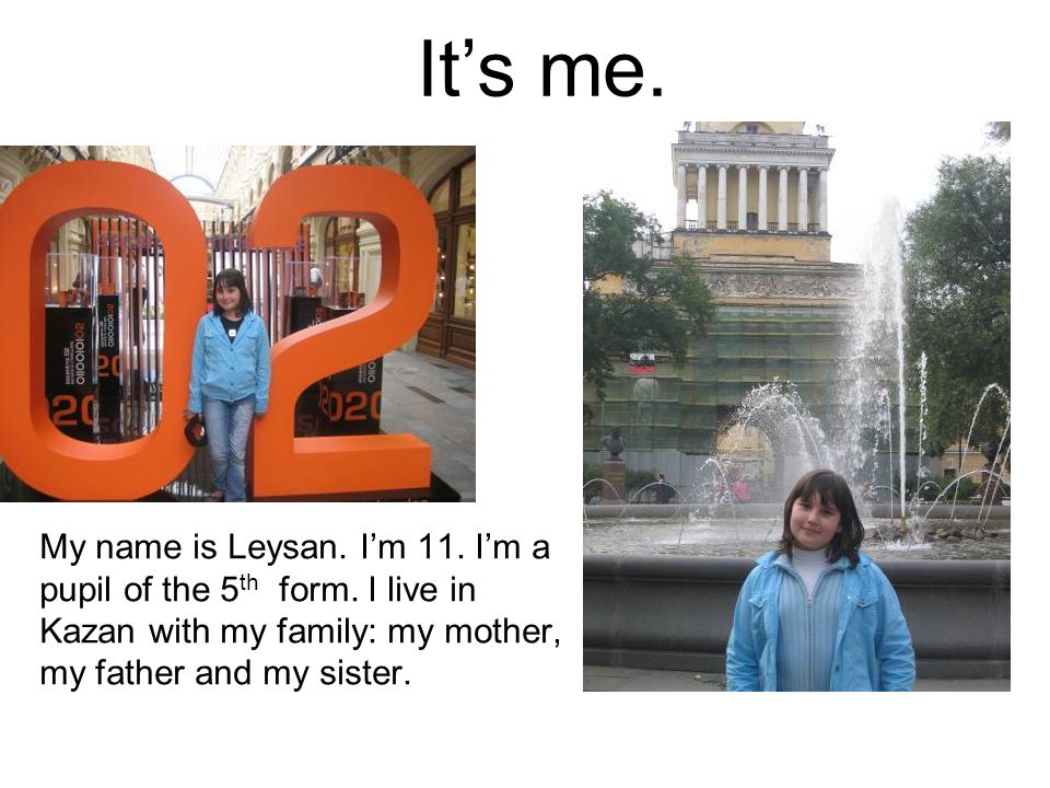 It’s me. My name is Leysan. I’m 11. I’m a pupil of the 5th form.