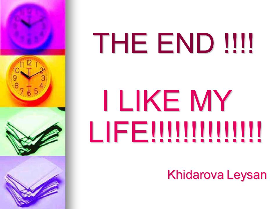 THE END !!!! I LIKE MY LIFE!!!!!!!!!!!!!! Khidarova Leysan