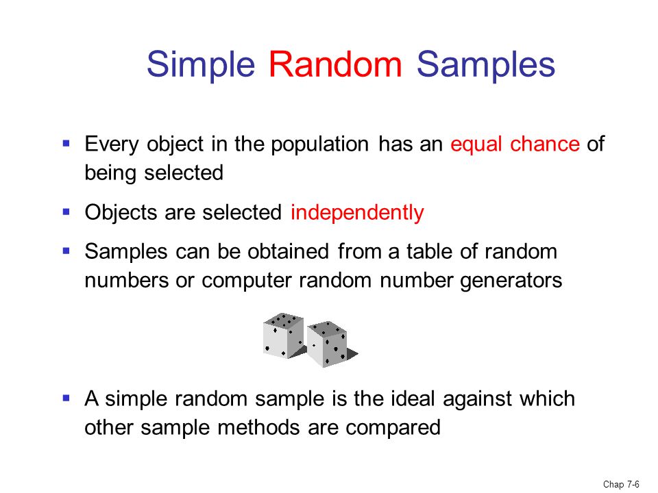 Simple Random Samples Every object in the population has an equal chance of being selected. Objects are selected independently.
