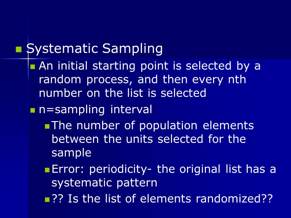 Systematic Sampling An initial starting point is selected by a random process, and then every nth number on the list is selected.