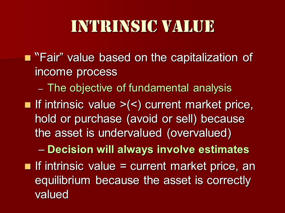 Intrinsic Value Fair value based on the capitalization of income process. The objective of fundamental analysis.