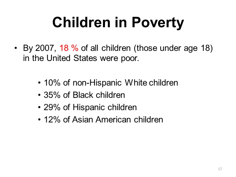 Children in Poverty By 2007, 18 % of all children (those under age 18) in the United States were poor.