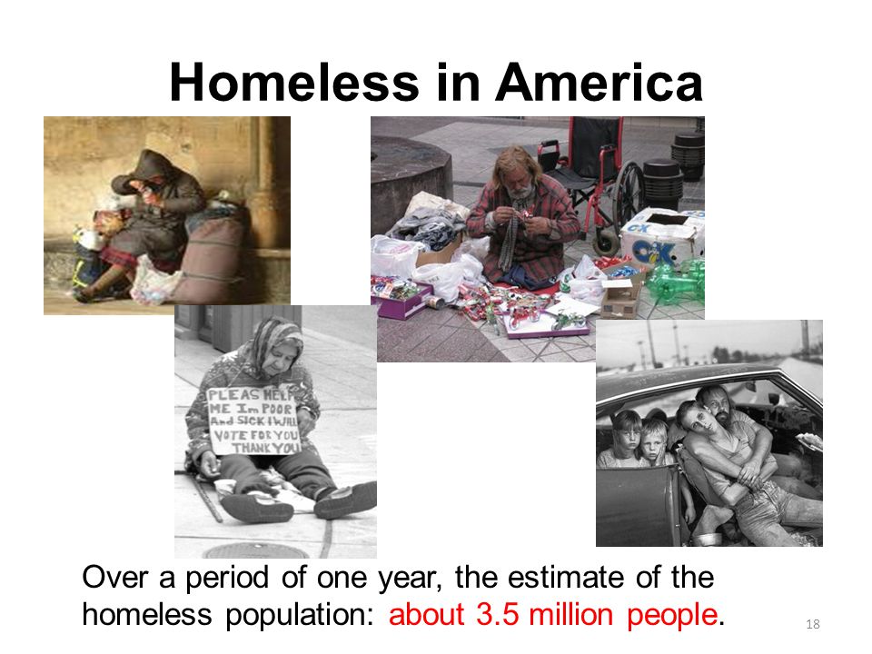 Homeless in America Over a period of one year, the estimate of the homeless population: about 3.5 million people.