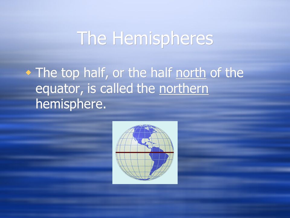 The Hemispheres The top half, or the half north of the equator, is called the northern hemisphere.