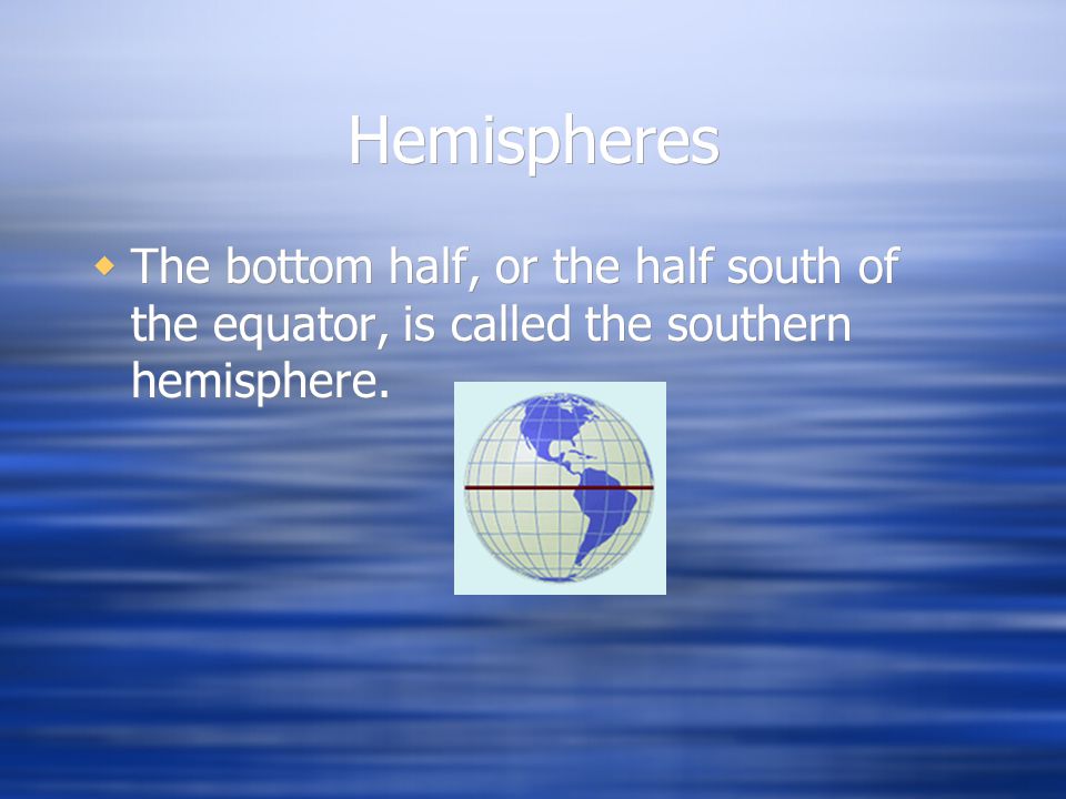 Hemispheres The bottom half, or the half south of the equator, is called the southern hemisphere.