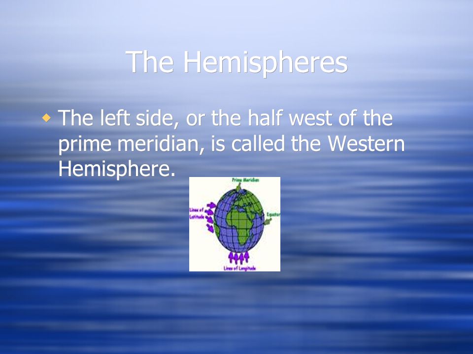 The Hemispheres The left side, or the half west of the prime meridian, is called the Western Hemisphere.