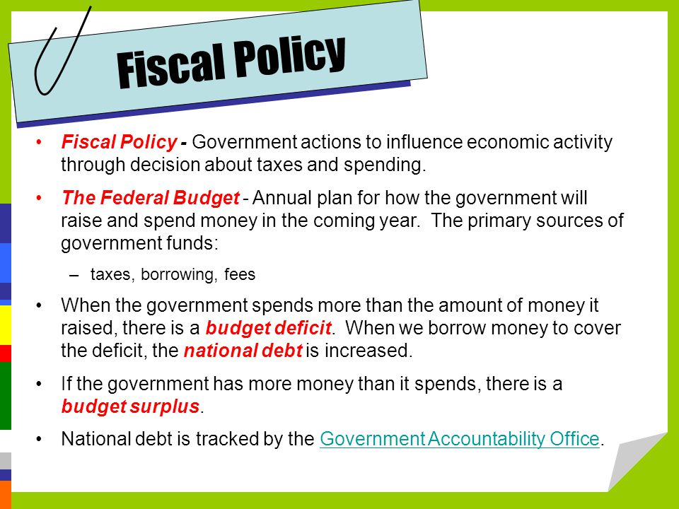 Fiscal Policy Fiscal Policy - Government actions to influence economic activity through decision about taxes and spending.