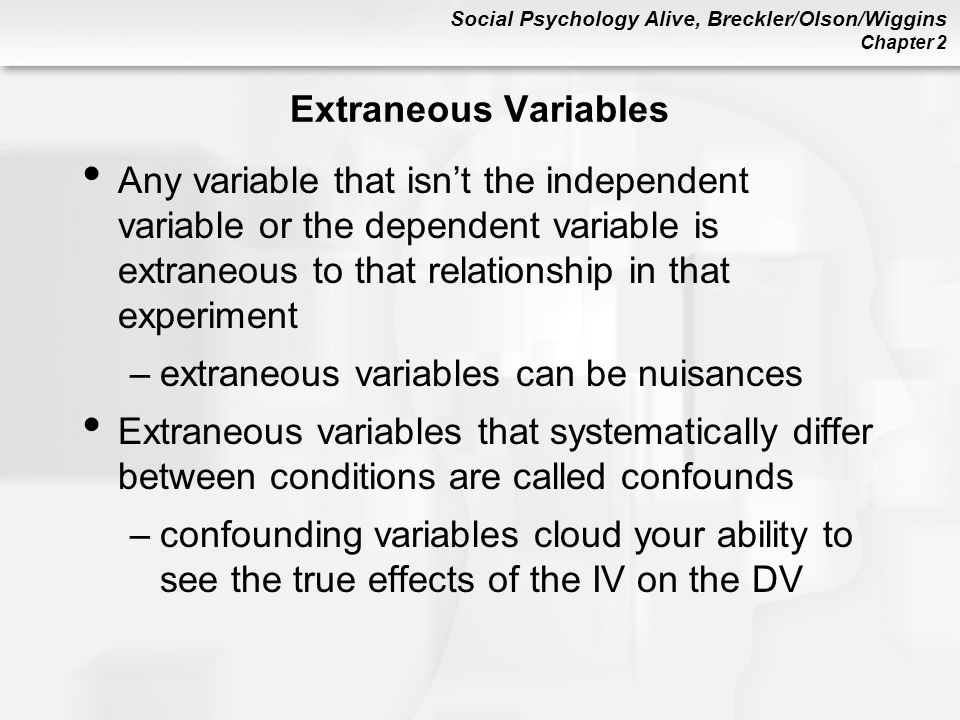 Extraneous Variables Any variable that isn’t the independent variable or the dependent variable is extraneous to that relationship in that experiment.