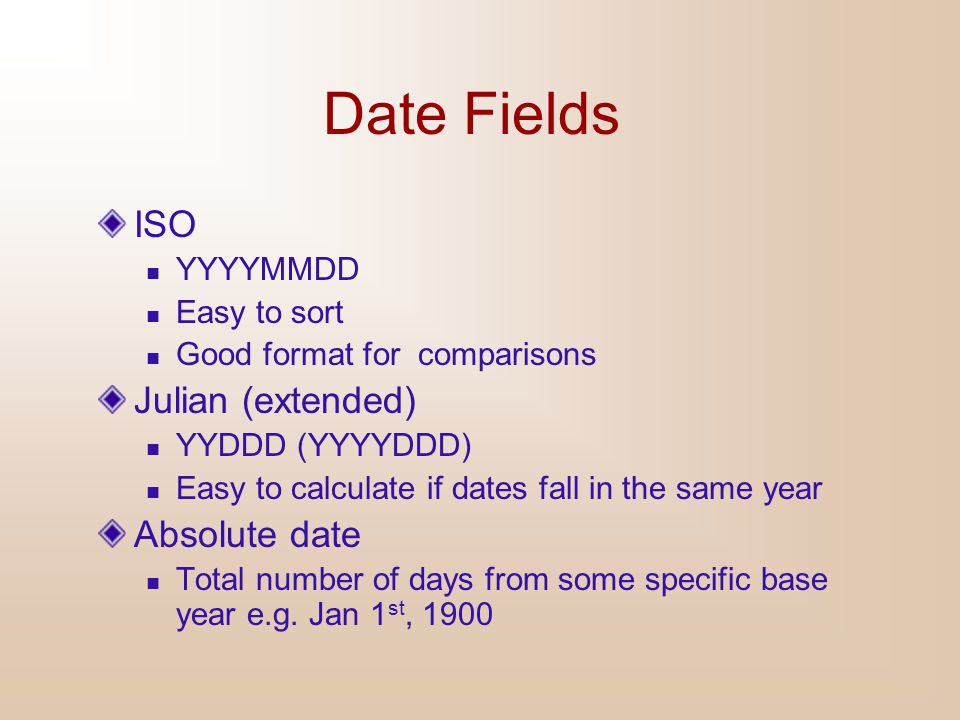 Date Fields ISO Julian (extended) Absolute date YYYYMMDD Easy to sort
