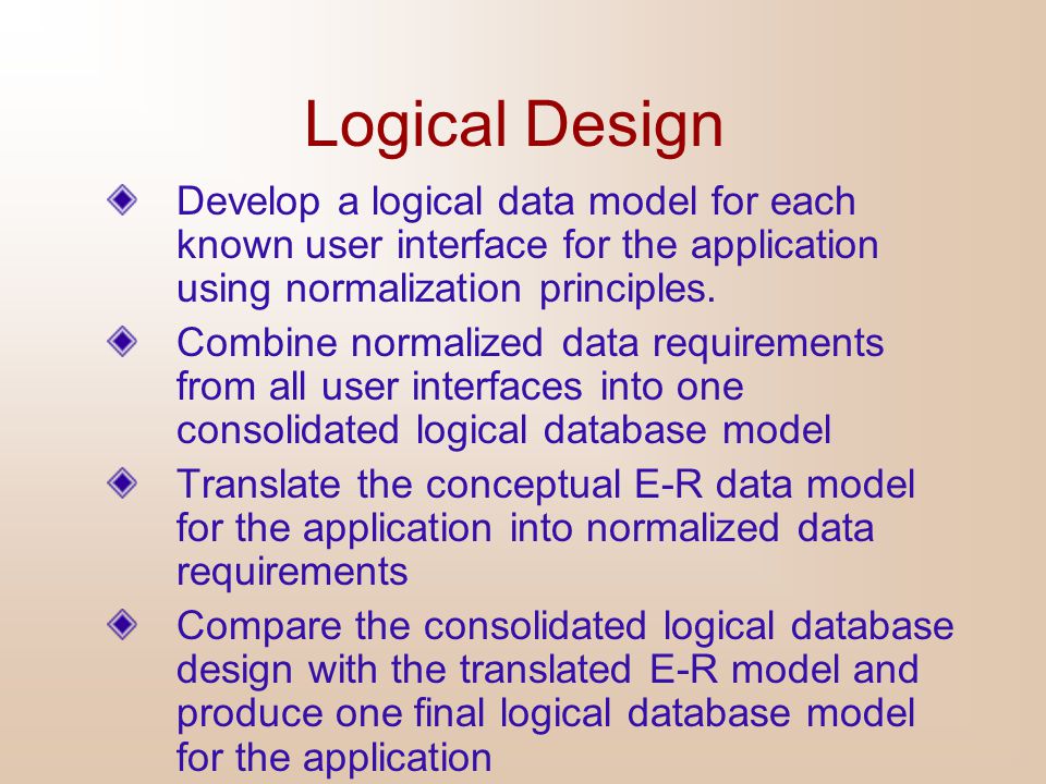 Logical Design Develop a logical data model for each known user interface for the application using normalization principles.