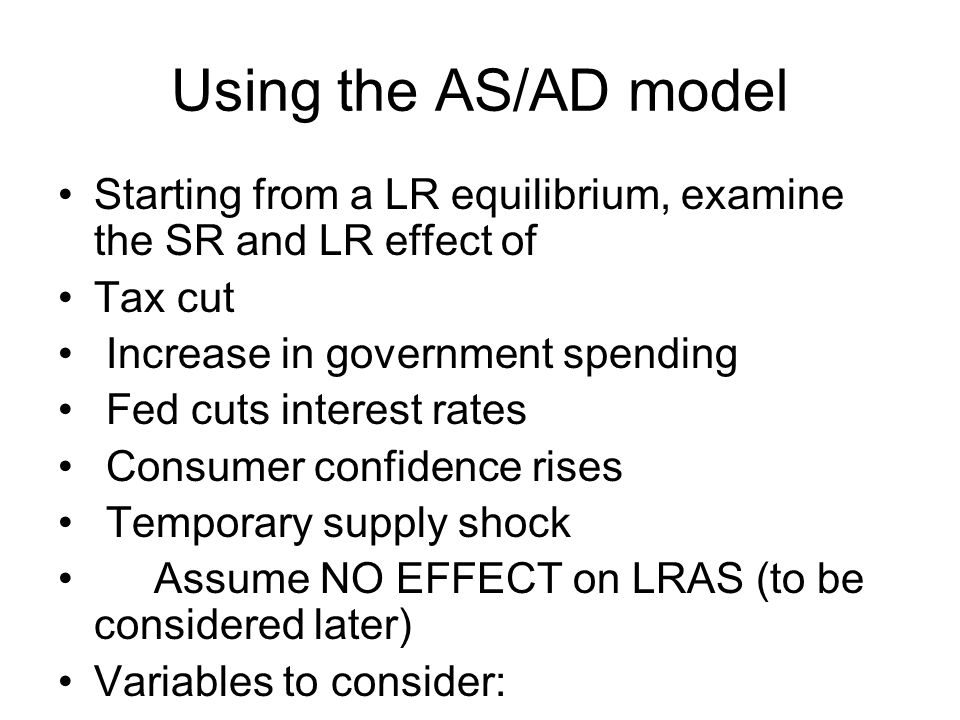 Using the AS/AD model Starting from a LR equilibrium, examine the SR and LR effect of. Tax cut. Increase in government spending.