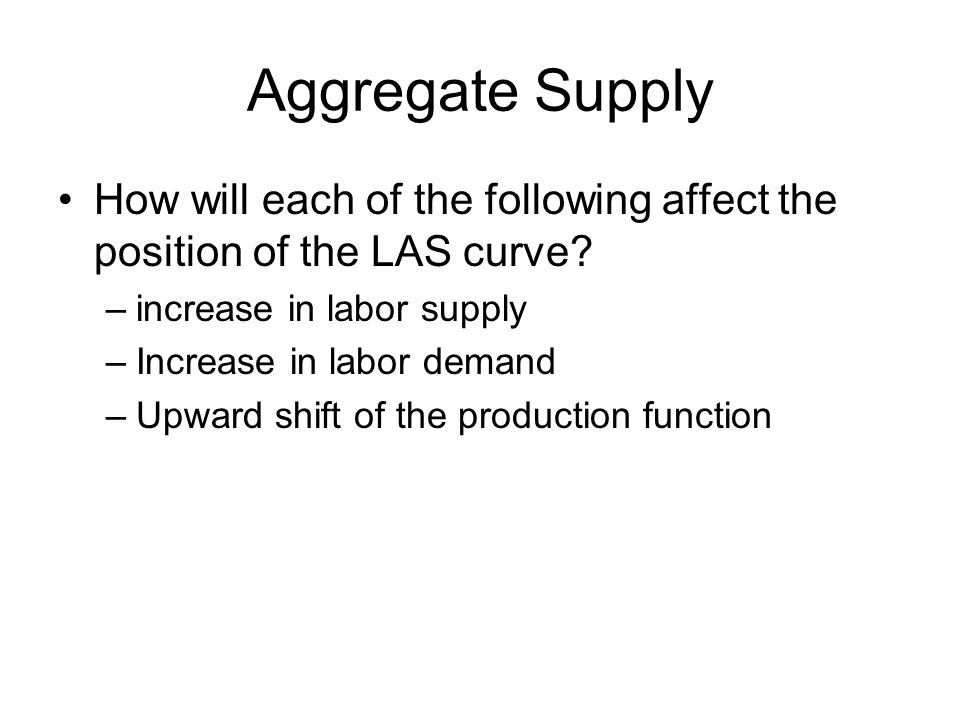 Aggregate Supply How will each of the following affect the position of the LAS curve increase in labor supply.