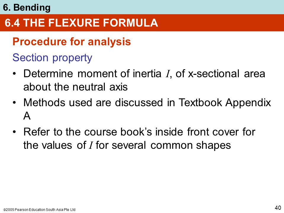 6.4 THE FLEXURE FORMULA Procedure for analysis. Section property. Determine moment of inertia I, of x-sectional area about the neutral axis.
