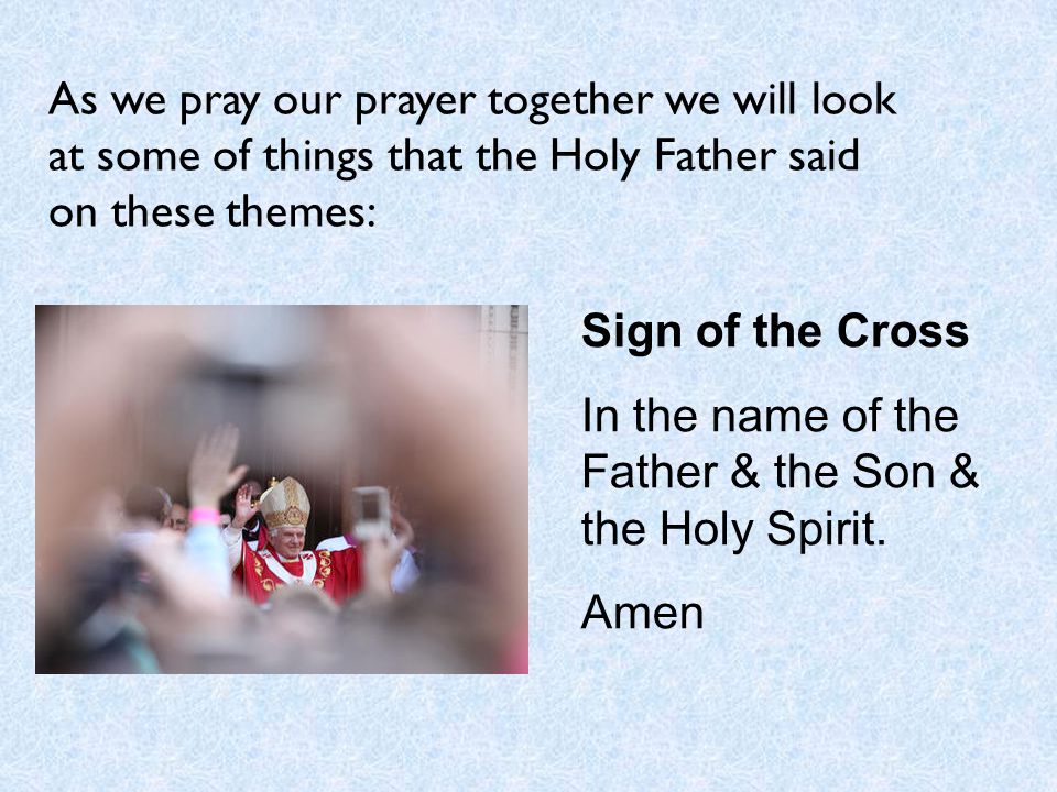 As we pray our prayer together we will look at some of things that the Holy Father said on these themes:
