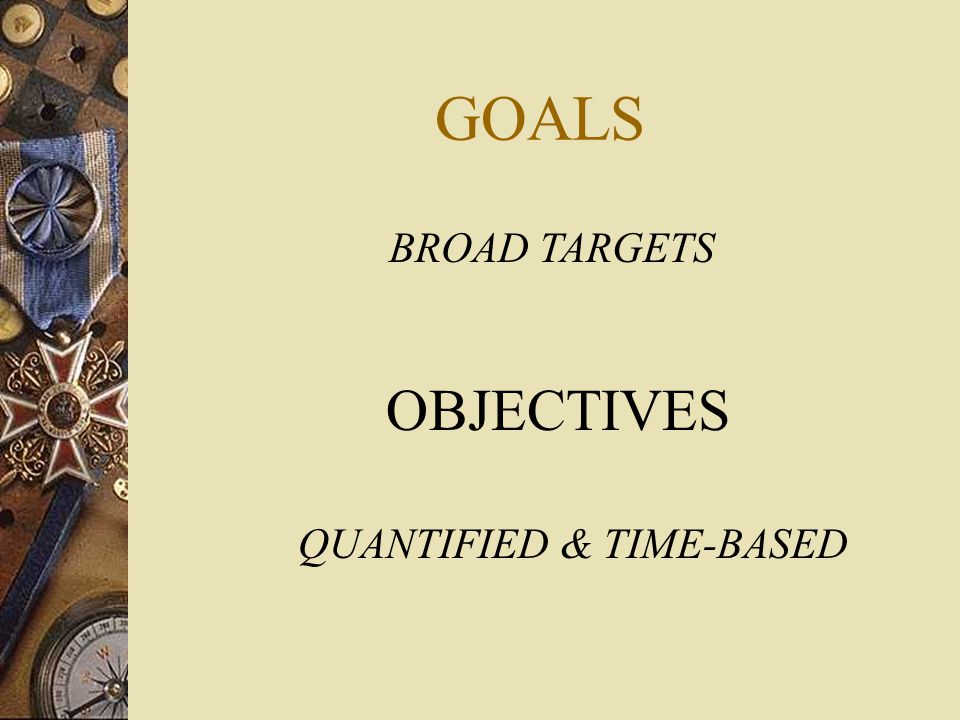 GOALS BROAD TARGETS OBJECTIVES QUANTIFIED & TIME-BASED
