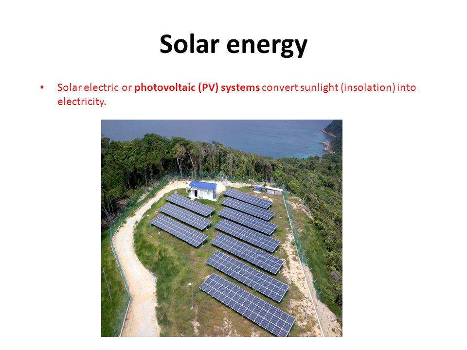 Solar energy Solar electric or photovoltaic (PV) systems convert sunlight (insolation) into electricity.
