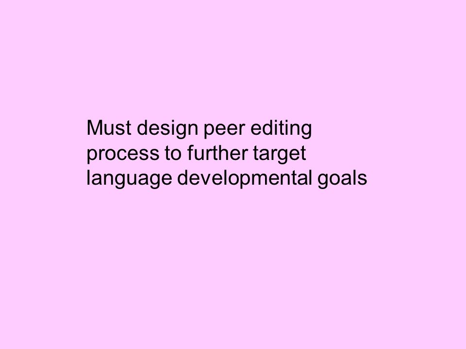 Must design peer editing process to further target language developmental goals