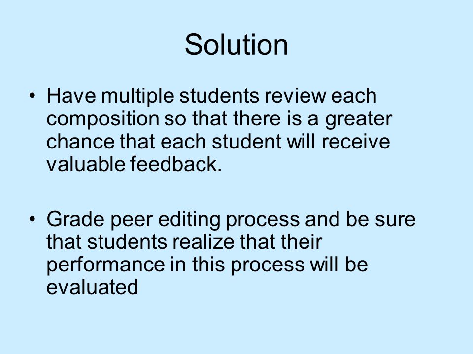 Solution Have multiple students review each composition so that there is a greater chance that each student will receive valuable feedback.
